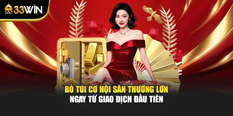 Bỏ túi cơ hội săn thưởng lớn ngay từ giao dịch đầu tiên